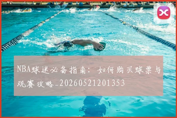 NBA球迷必备指南:如何购买球票与观赛攻略_20260521201353