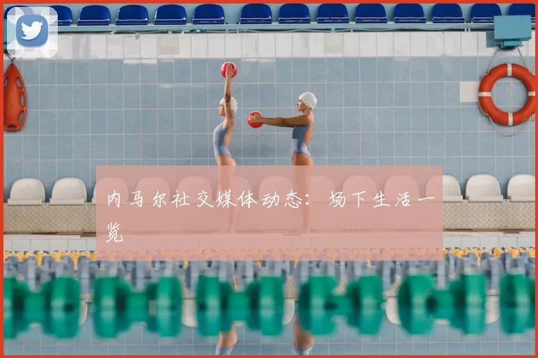 内马尔社交媒体动态：场下生活一览