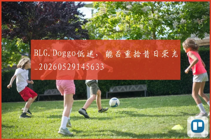 BLG.Doggo低迷，能否重拾昔日荣光_20260529145633