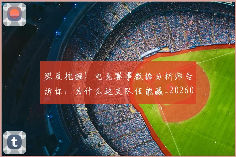 深度挖掘！电竞赛事数据分析师告诉你，为什么这支队伍能赢_20260606145922