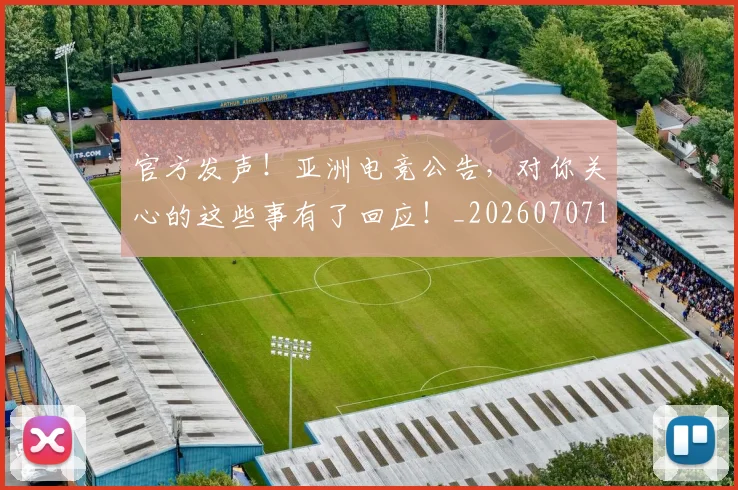 官方发声!亚洲电竞公告,对你关心的这些事有了回应!_20260707144234