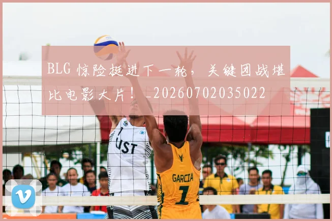 BLG 惊险挺进下一轮,关键团战堪比电影大片!_20260702035022