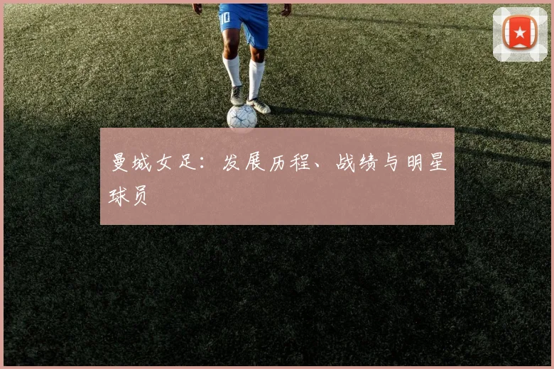 曼城女足：发展历程、战绩与明星球员