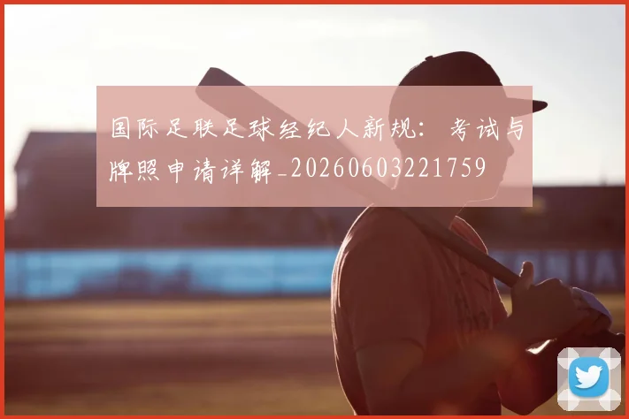 国际足联足球经纪人新规：考试与牌照申请详解_20260603221759