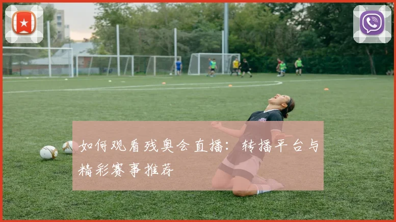 如何观看残奥会直播:转播平台与精彩赛事推荐