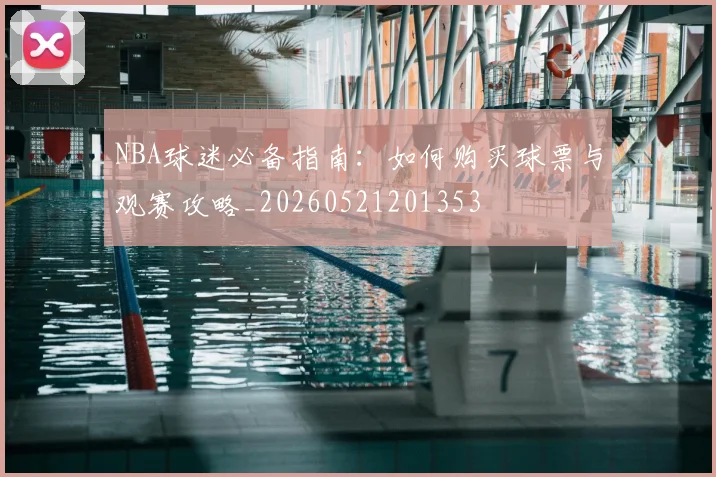 NBA球迷必备指南：如何购买球票与观赛攻略_20260521201353