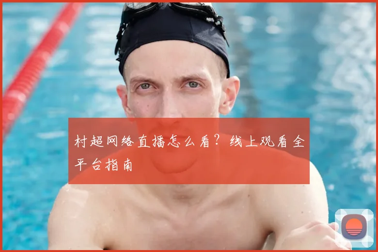 村超网络直播怎么看?线上观看全平台指南