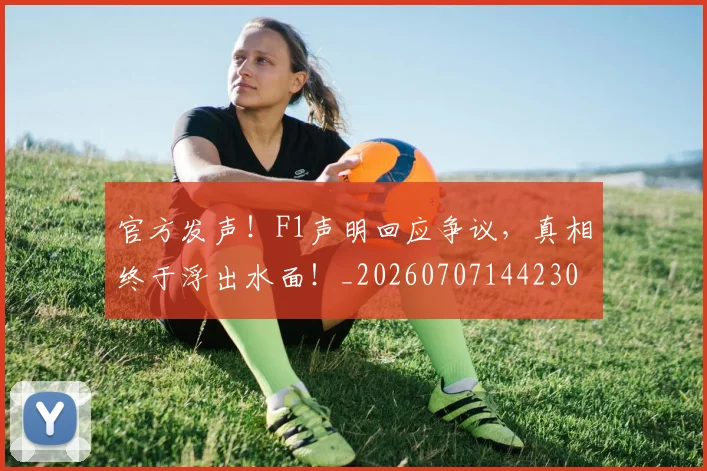 官方发声!F1声明回应争议,真相终于浮出水面!_20260707144230