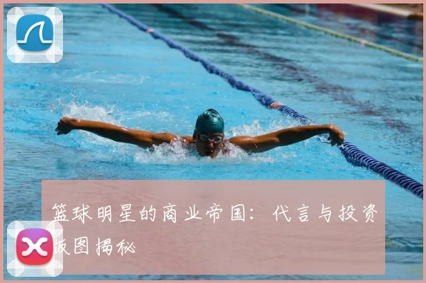 篮球明星的商业帝国:代言与投资版图揭秘