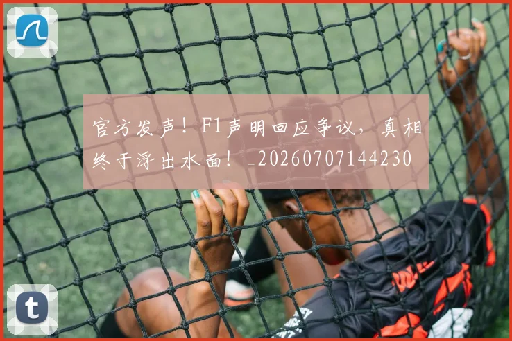 官方发声!F1声明回应争议,真相终于浮出水面!_20260707144230