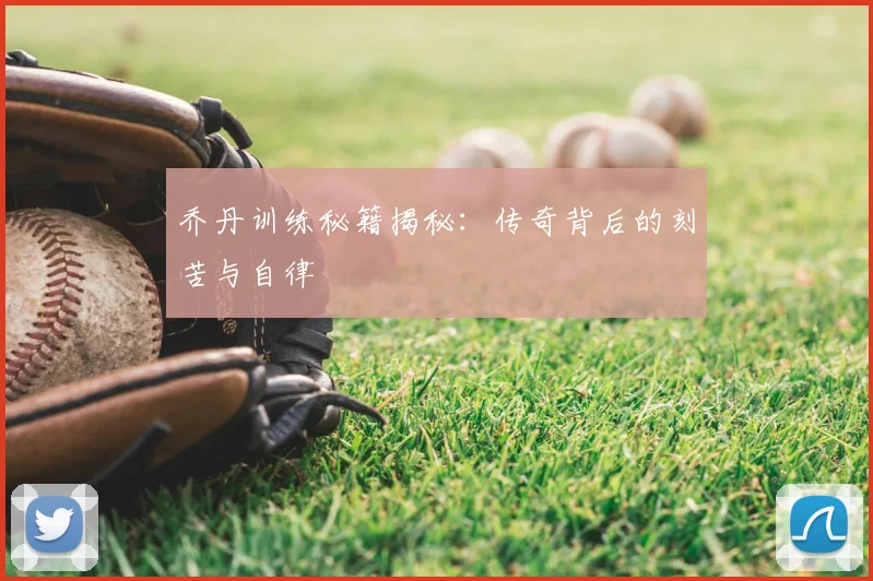 乔丹训练秘籍揭秘：传奇背后的刻苦与自律