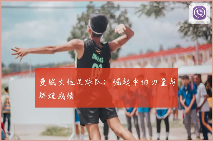 曼城女性足球队:崛起中的力量与辉煌战绩