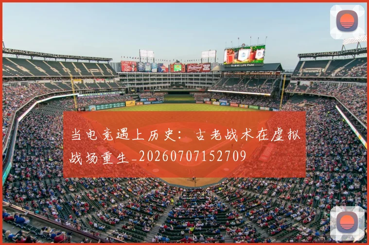 当电竞遇上历史:古老战术在虚拟战场重生_20260707152709