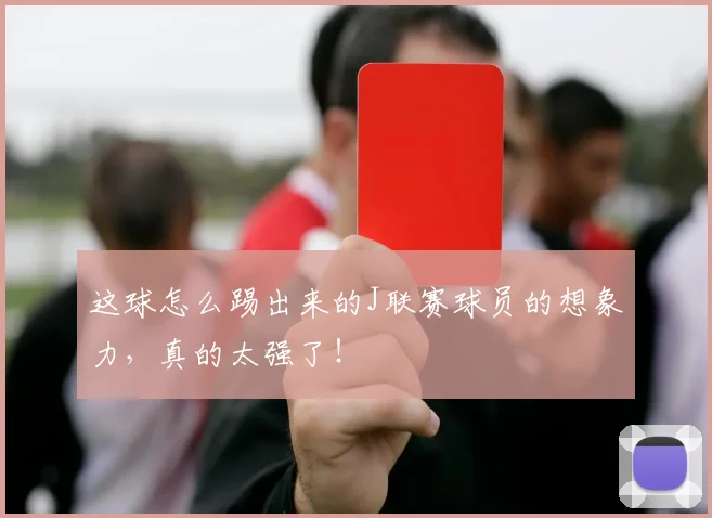 这球怎么踢出来的J联赛球员的想象力，真的太强了！
