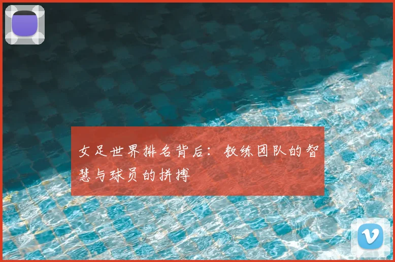 女足世界排名背后:教练团队的智慧与球员的拼搏