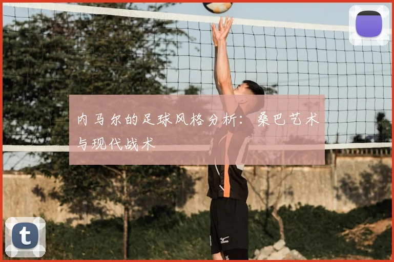 内马尔的足球风格分析：桑巴艺术与现代战术