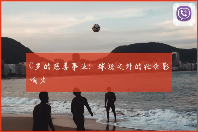 C罗的慈善事业:球场之外的社会影响力