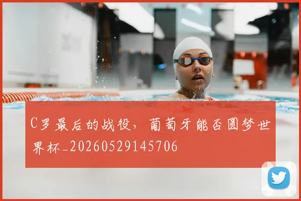 C罗最后的战役，葡萄牙能否圆梦世界杯_20260529145706