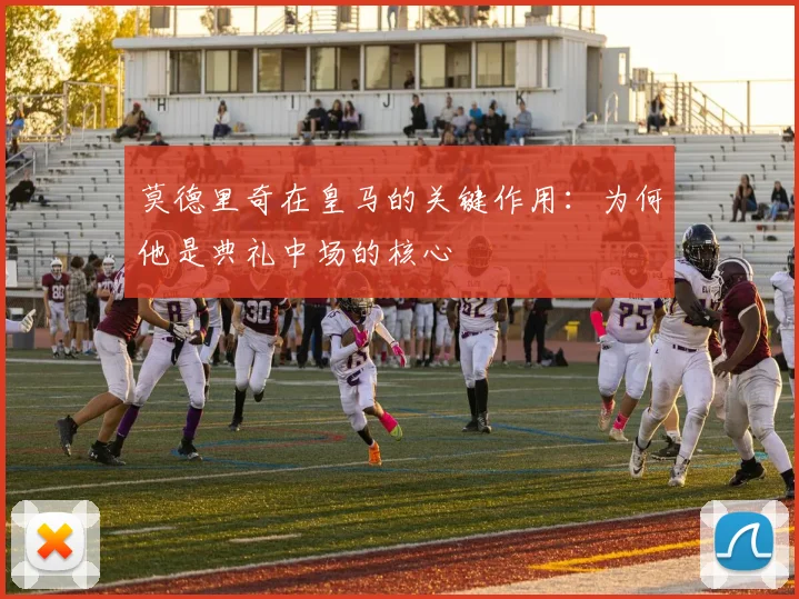 莫德里奇在皇马的关键作用:为何他是典礼中场的核心