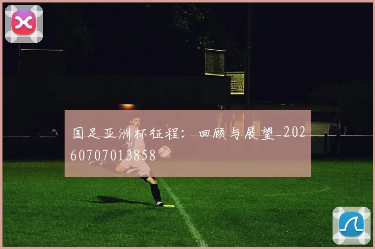 国足亚洲杯征程:回顾与展望_20260707013858