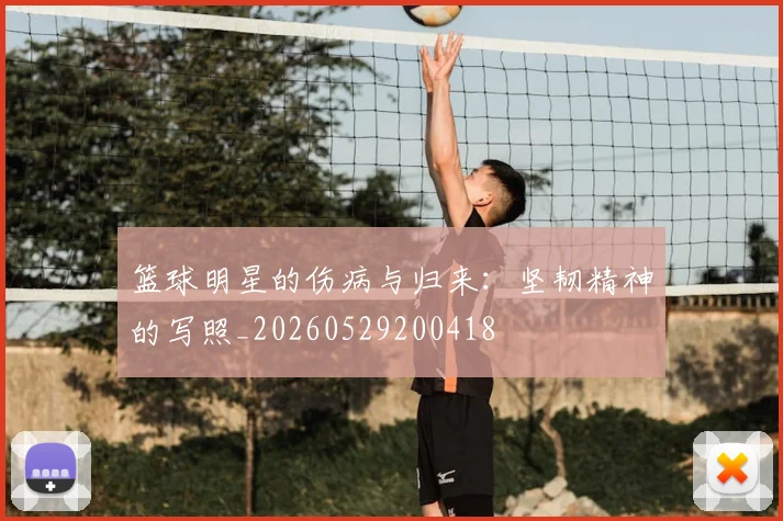 篮球明星的伤病与归来：坚韧精神的写照_20260529200418
