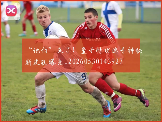 “他们”来了！量子特攻选手神秘新皮肤曝光_20260530143927